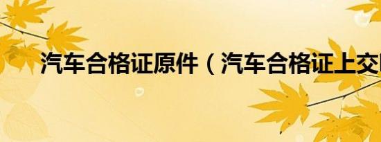 汽车合格证原件（汽车合格证上交吗）