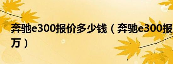 奔驰e300报价多少钱（奔驰e300报价46.58万）