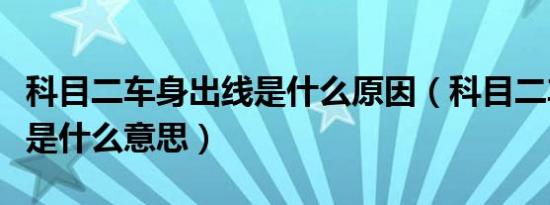 科目二车身出线是什么原因（科目二车身出线是什么意思）