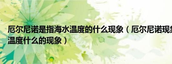厄尔尼诺是指海水温度的什么现象（厄尔尼诺现象是指海水温度什么的现象）