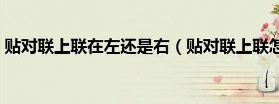 贴对联上联在左还是右（贴对联上联怎么贴）
