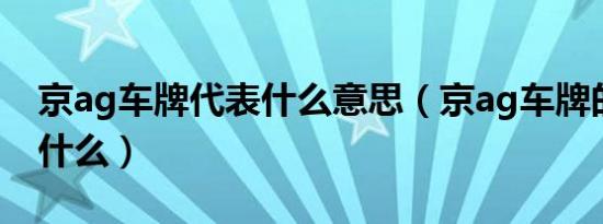 京ag车牌代表什么意思（京ag车牌的意思是什么）