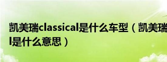 凯美瑞classical是什么车型（凯美瑞classical是什么意思）