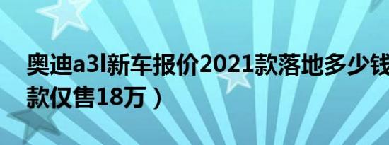 奥迪a3l新车报价2021款落地多少钱（2021款仅售18万）