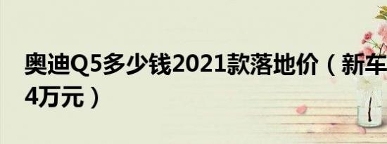 奥迪Q5多少钱2021款落地价（新车落地价44万元）