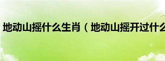 地动山摇什么生肖（地动山摇开过什么生肖）