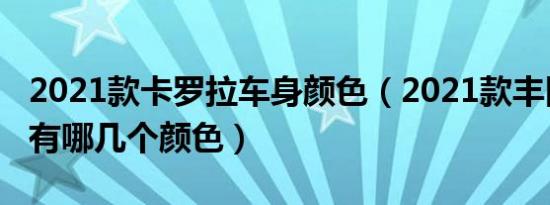 2021款卡罗拉车身颜色（2021款丰田卡罗拉有哪几个颜色）