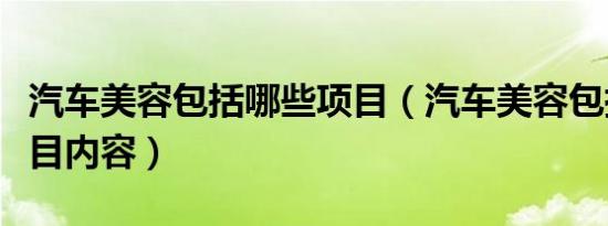 汽车美容包括哪些项目（汽车美容包括哪些项目内容）