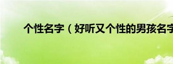 个性名字（好听又个性的男孩名字）