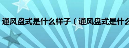 通风盘式是什么样子（通风盘式是什么意思）