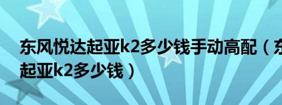 东风悦达起亚k2多少钱手动高配（东风悦达起亚k2多少钱）
