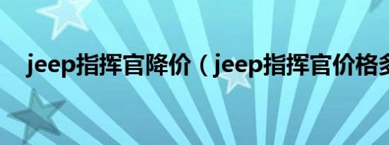 jeep指挥官降价（jeep指挥官价格多少）