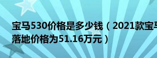 宝马530价格是多少钱（2021款宝马530的落地价格为51.16万元）