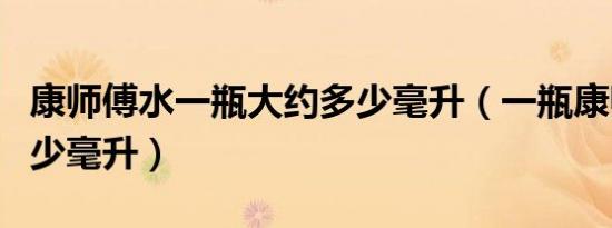 康师傅水一瓶大约多少毫升（一瓶康师傅水多少毫升）