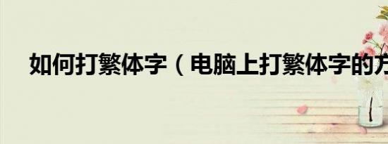 如何打繁体字（电脑上打繁体字的方法）