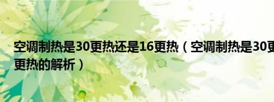 空调制热是30更热还是16更热（空调制热是30更热还是16更热的解析）