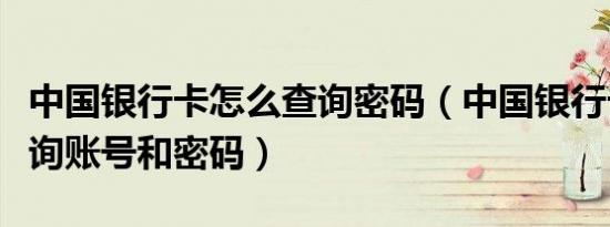 中国银行卡怎么查询密码（中国银行卡怎么查询账号和密码）
