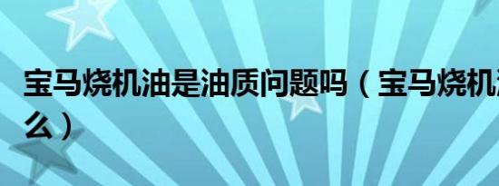 宝马烧机油是油质问题吗（宝马烧机油是通病么）