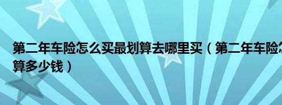 第二年车险怎么买最划算去哪里买（第二年车险怎么买最划算多少钱）