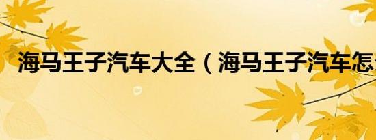 海马王子汽车大全（海马王子汽车怎么样）