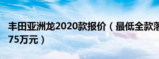 丰田亚洲龙2020款报价（最低全款落地价21.75万元）