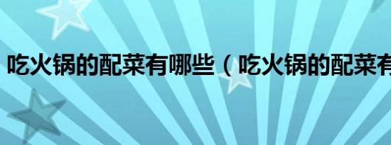 吃火锅的配菜有哪些（吃火锅的配菜有什么）