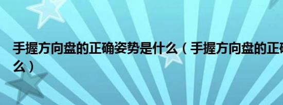 手握方向盘的正确姿势是什么（手握方向盘的正确姿势是什么）