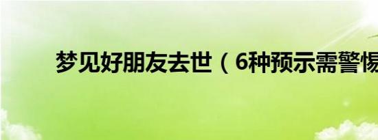 梦见好朋友去世（6种预示需警惕）