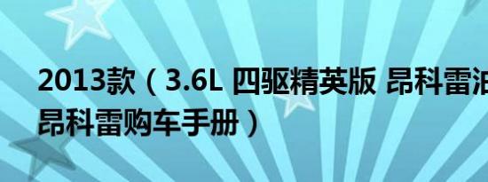 2013款（3.6L 四驱精英版 昂科雷油耗多少 昂科雷购车手册）
