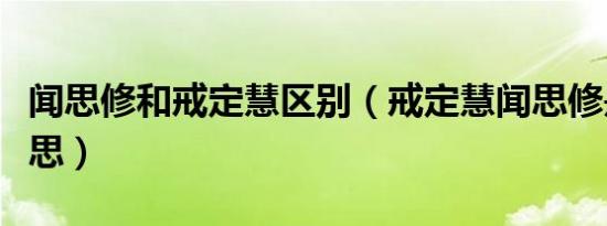 闻思修和戒定慧区别（戒定慧闻思修是什么意思）