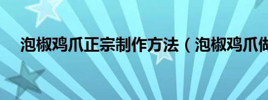 泡椒鸡爪正宗制作方法（泡椒鸡爪做法）