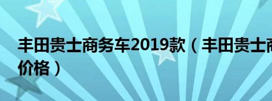 丰田贵士商务车2019款（丰田贵士商务车的价格）