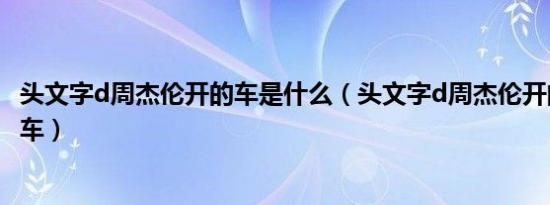 头文字d周杰伦开的车是什么（头文字d周杰伦开的车是什么车）