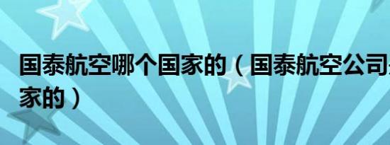 国泰航空哪个国家的（国泰航空公司是哪个国家的）