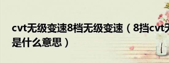 cvt无级变速8档无级变速（8挡cvt无级变速是什么意思）