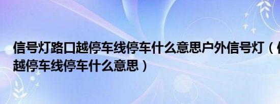 信号灯路口越停车线停车什么意思户外信号灯（信号灯路口越停车线停车什么意思）