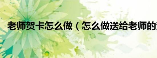 老师贺卡怎么做（怎么做送给老师的贺卡）