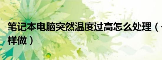 笔记本电脑突然温度过高怎么处理（一定要这样做）