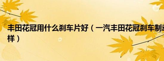 丰田花冠用什么刹车片好（一汽丰田花冠刹车制动系统怎么样）