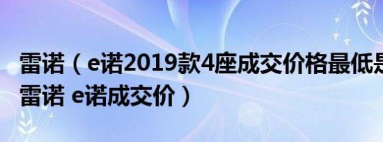 雷诺（e诺2019款4座成交价格最低是多少钱 雷诺 e诺成交价）