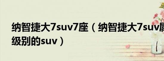 纳智捷大7suv7座（纳智捷大7suv属于什么级别的suv）
