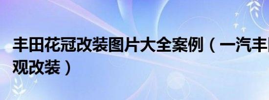 丰田花冠改装图片大全案例（一汽丰田花冠外观改装）