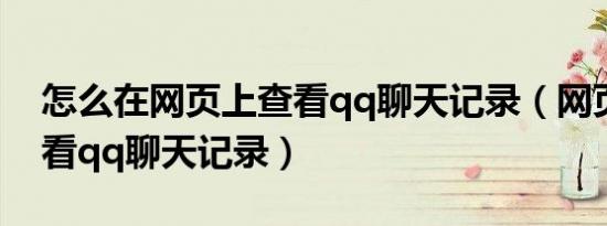 怎么在网页上查看qq聊天记录（网页怎么查看qq聊天记录）