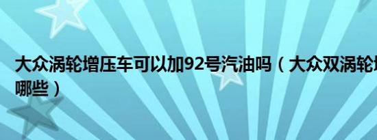 大众涡轮增压车可以加92号汽油吗（大众双涡轮增压的车有哪些）