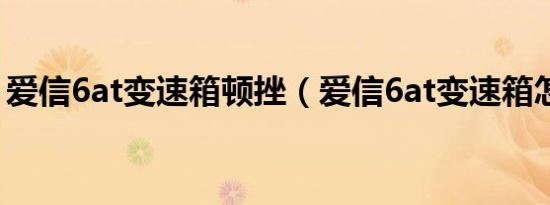 爱信6at变速箱顿挫（爱信6at变速箱怎么样）