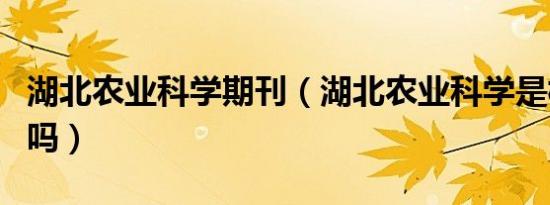 湖北农业科学期刊（湖北农业科学是核心期刊吗）