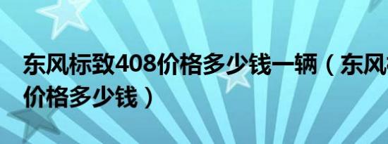 东风标致408价格多少钱一辆（东风标致408价格多少钱）