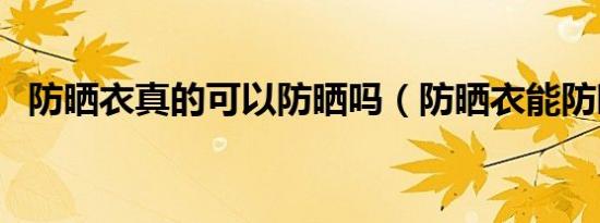 防晒衣真的可以防晒吗（防晒衣能防晒吗）