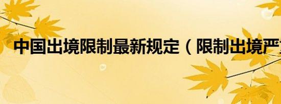 中国出境限制最新规定（限制出境严重吗）