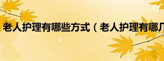 老人护理有哪些方式（老人护理有哪几方面）